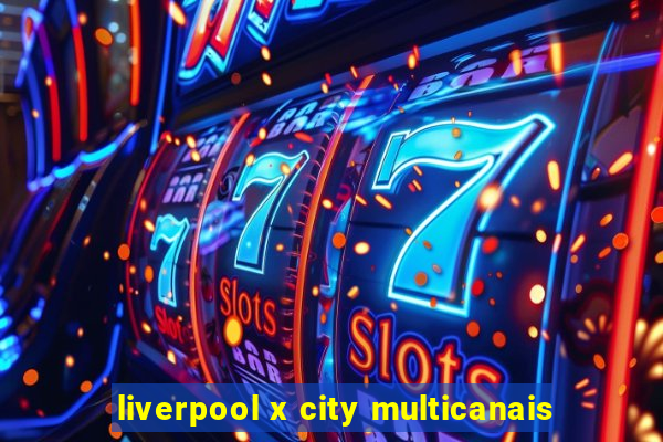 liverpool x city multicanais